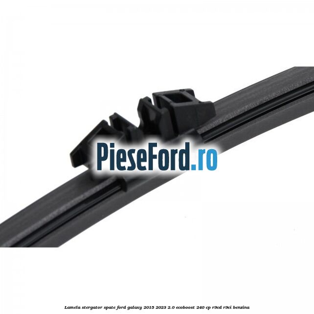 Lamela stergator spate Ford Galaxy 2015-2023 2.0 EcoBoost 240 cp Lamela stergator spate Ford Galaxy 2015-2023 2.0 EcoBoost 240 cp R9CD, R9CI benzina