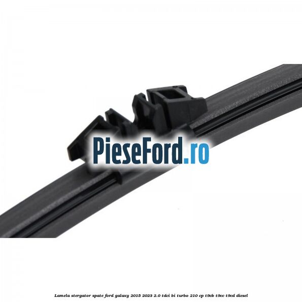Lamela stergator spate Ford Galaxy 2015-2023 2.0 TDCi BI-Turbo 210 cp T9CB, T9CC, T9CD diesel