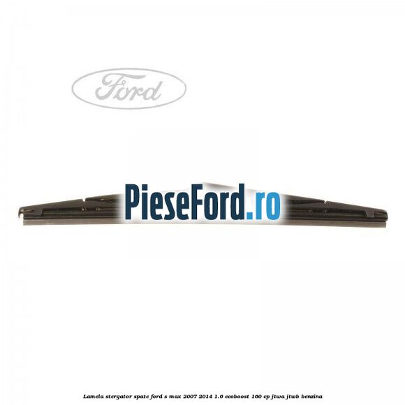 Lamela stergator spate Ford S-Max 2007-2014 1.6 EcoBoost 160 cp JTWA, JTWB benzina