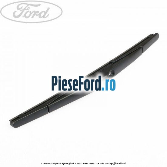 Lamela stergator spate Ford S-Max 2007-2014 1.8 TDCi 100 cp FFWA diesel