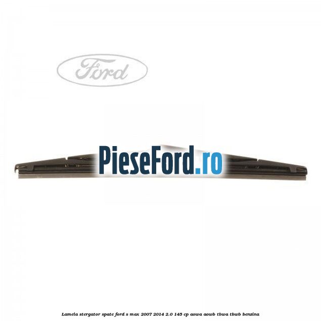Lamela stergator spate Ford S-Max 2007-2014 2.0 145 cp AOWA, AOWB, TBWA, TBWB benzina