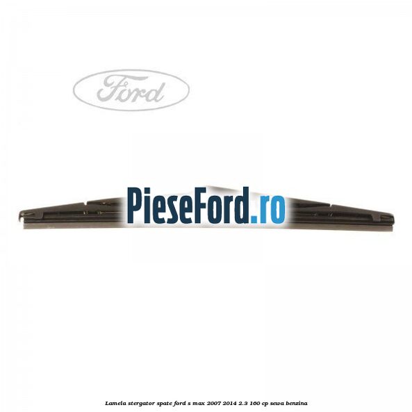 Lamela stergator spate Ford S-Max 2007-2014 2.3 160 cp Lamela stergator spate Ford S-Max 2007-2014 2.3 160 cp SEWA benzina