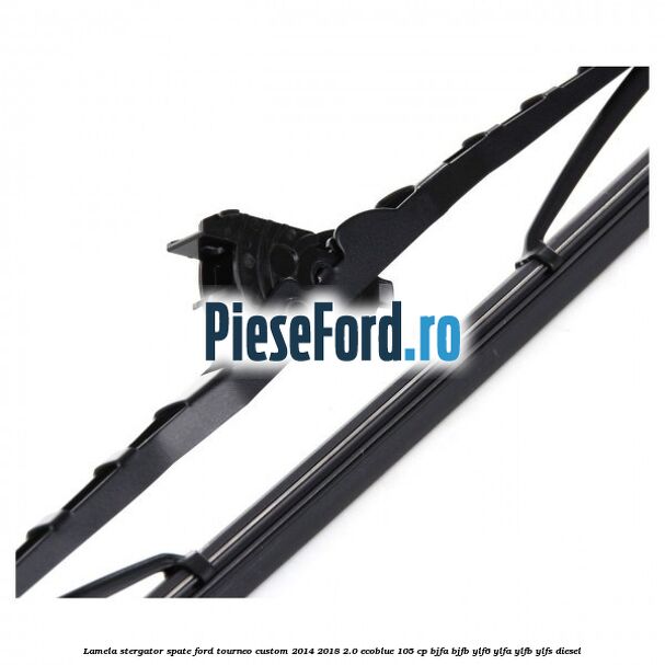 Lamela stergator spate Ford Tourneo Custom 2014-2018 2.0 EcoBlue 105 cp BJFA, BJFB, YLF6, YLFA, YLFB, YLFS diesel