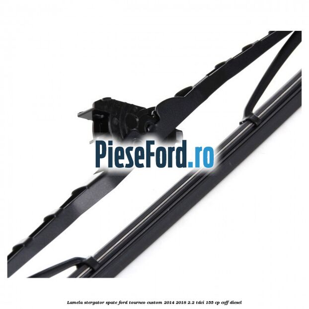 Lamela stergator spate Ford Tourneo Custom 2014-2018 2.2 TDCi 155 cp Lamela stergator spate Ford Tourneo Custom 2014-2018 2.2 TDCi 155 cp CVFF diesel