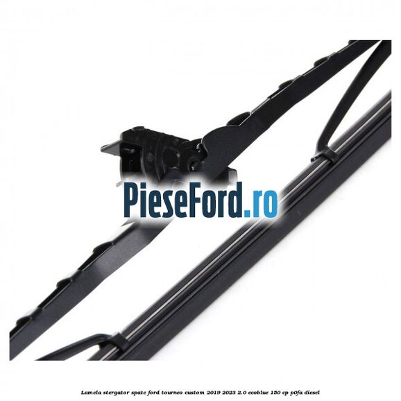Lamela stergator spate Ford Tourneo Custom 2019-2023 2.0 EcoBlue 150 cp P0FA diesel