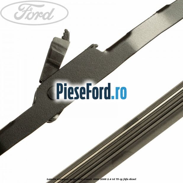 Lamela stergator spate Ford Transit 2000-2006 2.4 TD 75 cp Lamela stergator spate Ford Transit 2000-2006 2.4 TD 75 cp F4FA diesel