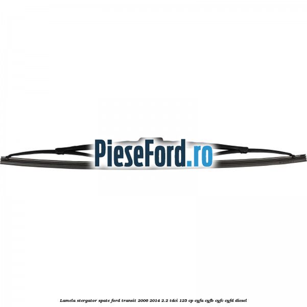 Lamela stergator spate Ford Transit 2006-2014 2.2 TDCi 125 cp CYFA, CYFB, CYFC, CYFD diesel