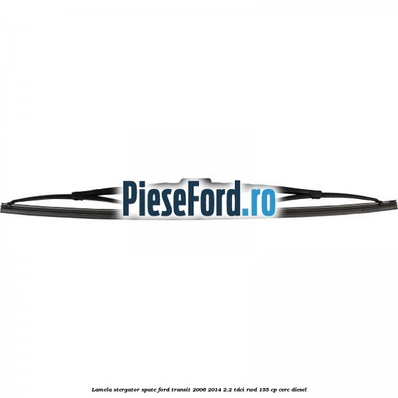 Lamela stergator spate Ford Transit 2006-2014 2.2 TDCi RWD 155 cp Lamela stergator spate Ford Transit 2006-2014 2.2 TDCi RWD 155 cp CVRC diesel