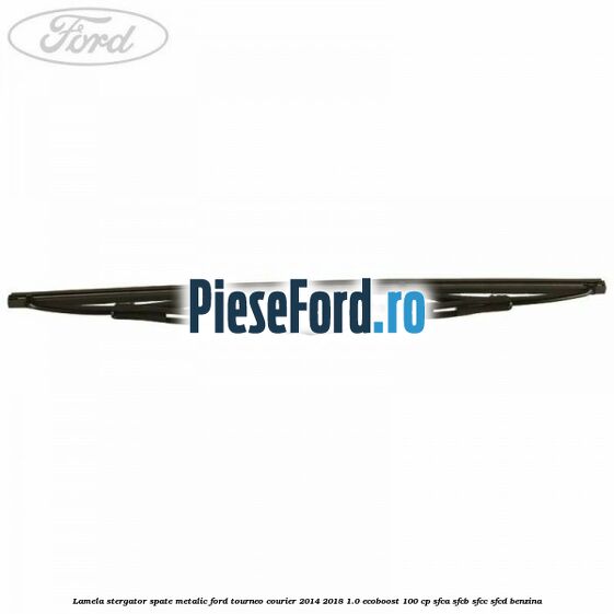 Lamela stergator spate metalic Ford Tourneo Courier 2014-2018 1.0 EcoBoost 100 cp SFCA, SFCB, SFCC, SFCD benzina