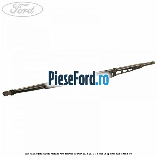 Lamela stergator spate metalic Ford Tourneo Courier 2014-2018 1.6 TDCi 95 cp T3CA, T3CB, T3CC diesel