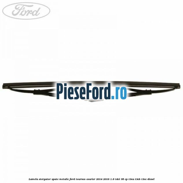 Lamela stergator spate metalic Ford Tourneo Courier 2014-2018 1.6 TDCi 95 cp T3CA, T3CB, T3CC diesel