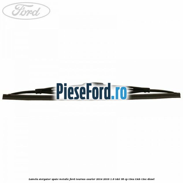 Lamela stergator spate metalic Ford Tourneo Courier 2014-2018 1.6 TDCi 95 cp T3CA, T3CB, T3CC diesel
