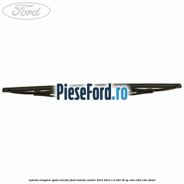 Lamela stergator spate metalic Ford Tourneo Courier 2014-2018 1.6 TDCi 95 cp T3CA, T3CB, T3CC diesel