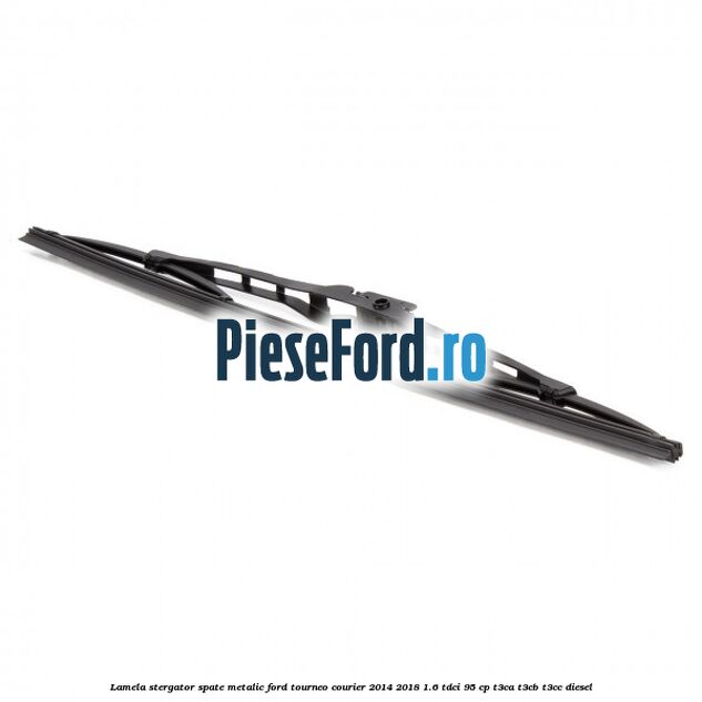 Lamela stergator spate metalic Ford Tourneo Courier 2014-2018 1.6 TDCi 95 cp T3CA, T3CB, T3CC diesel