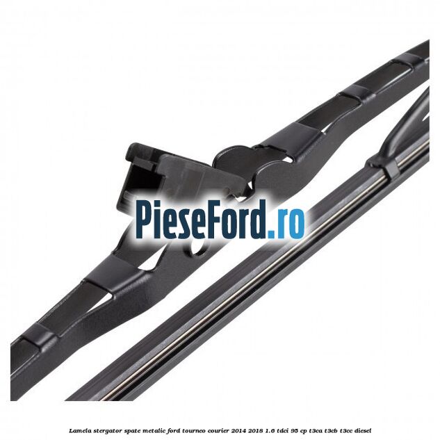 Lamela stergator spate metalic Ford Tourneo Courier 2014-2018 1.6 TDCi 95 cp T3CA, T3CB, T3CC diesel