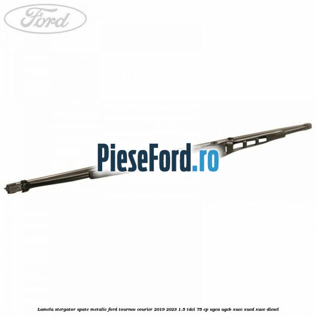Lamela stergator spate metalic Ford Tourneo Courier 2019-2023 1.5 TDCi 75 cp UGCA, UGCB, XUCC, XUCD, XUCE, diesel