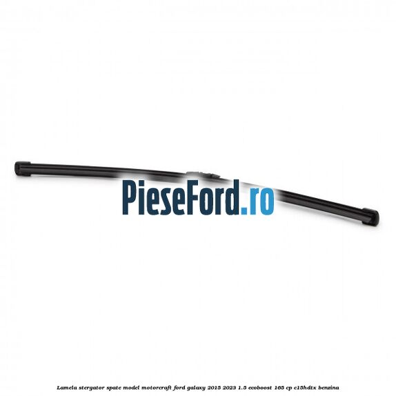 Lamela stergator spate model Motorcraft Ford Galaxy 2015-2023 1.5 EcoBoost 165 cp Lamela stergator spate model Motorcraft Ford Galaxy 2015-2023 1.5 EcoBoost 165 cp C15HDTX benzina