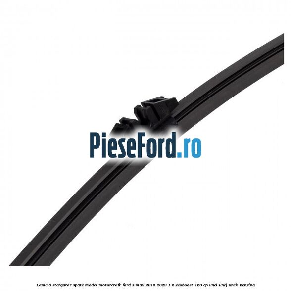Lamela stergator spate model Motorcraft Ford S-Max 2015-2023 1.5 EcoBoost 160 cp Lamela stergator spate model Motorcraft Ford S-Max 2015-2023 1.5 EcoBoost 160 cp UNCI, UNCJ, UNCK benzina