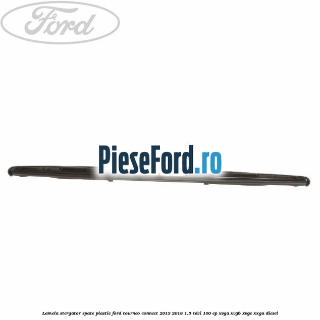 Lamela stergator spate plastic Ford Tourneo Connect 2013-2018 1.5 TDCi 100 cp Lamela stergator spate plastic Ford Tourneo Connect 2013-2018 1.5 TDCi 100 cp XVGA, XVGB, XVGC, XXGA diesel