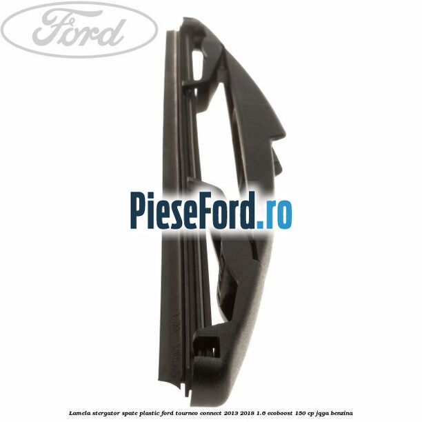 Lamela stergator spate plastic Ford Tourneo Connect 2013-2018 1.6 EcoBoost 150 cp Lamela stergator spate plastic Ford Tourneo Connect 2013-2018 1.6 EcoBoost 150 cp JQGA benzina