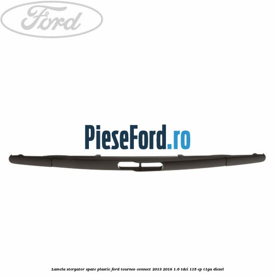 Lamela stergator spate plastic Ford Tourneo Connect 2013-2018 1.6 TDCi 115 cp Lamela stergator spate plastic Ford Tourneo Connect 2013-2018 1.6 TDCi 115 cp T1GA diesel