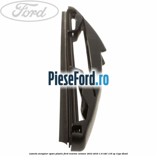 Lamela stergator spate plastic Ford Tourneo Connect 2013-2018 1.6 TDCi 115 cp Lamela stergator spate plastic Ford Tourneo Connect 2013-2018 1.6 TDCi 115 cp T1GA diesel