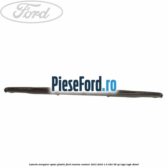 Lamela stergator spate plastic Ford Tourneo Connect 2013-2018 1.6 TDCi 95 cp TZGA, TZGB diesel