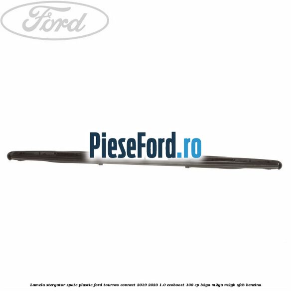 Lamela stergator spate plastic Ford Tourneo Connect 2019-2023 1.0 EcoBoost 100 cp Lamela stergator spate plastic Ford Tourneo Connect 2019-2023 1.0 EcoBoost 100 cp B3GA, M2GA, M2GB, SFCB benzina