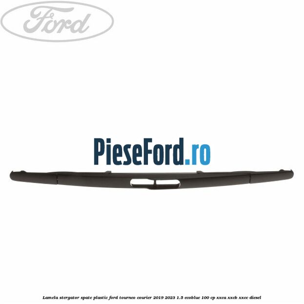 Lamela stergator spate plastic Ford Tourneo Courier 2019-2023 1.5 EcoBlue 100 cp XXCA, XXCB, XXCC diesel