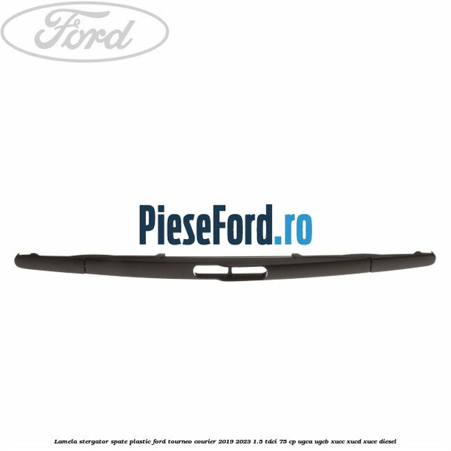 Lamela stergator spate plastic Ford Tourneo Courier 2019-2023 1.5 TDCi 75 cp UGCA, UGCB, XUCC, XUCD, XUCE, diesel