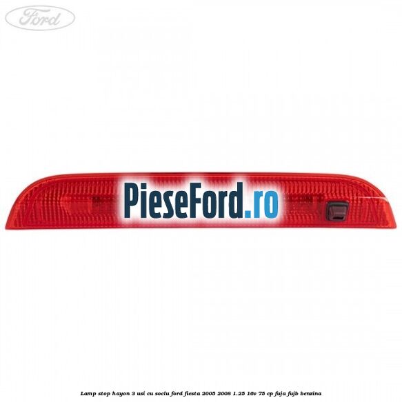 Lamp stop hayon 3 usi cu soclu Ford Fiesta 2005-2008 1.25 16V 75 cp FUJA, FUJB benzina