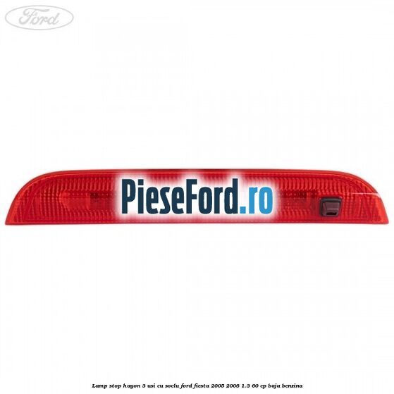 Lamp stop hayon 3 usi cu soclu Ford Fiesta 2005-2008 1.3 60 cp BAJA benzina