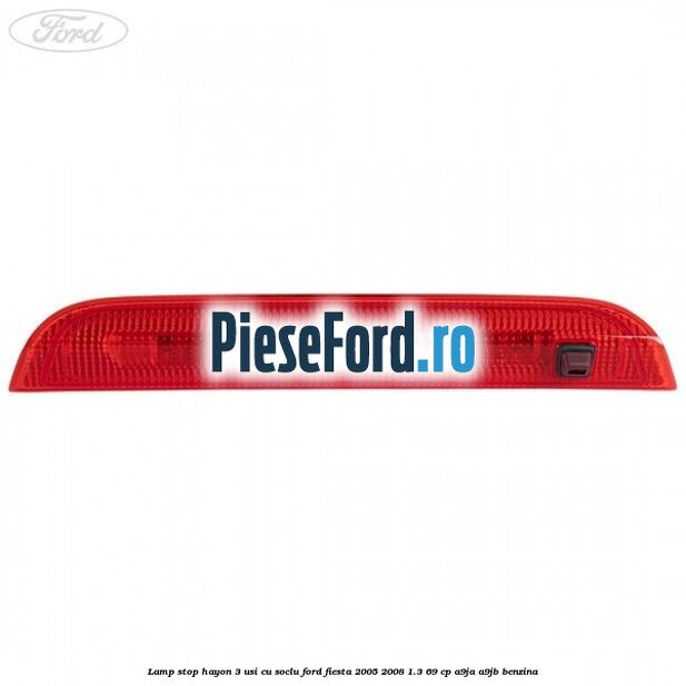 Lamp stop hayon 3 usi cu soclu Ford Fiesta 2005-2008 1.3 69 cp A9JA, A9JB benzina