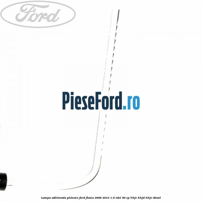 Lampa aditionala picioare Ford Fiesta 2008-2012 1.6 TDCi 90 cp Lampa aditionala picioare Ford Fiesta 2008-2012 1.6 TDCi 90 cp HHJC, HHJD, HHJE diesel
