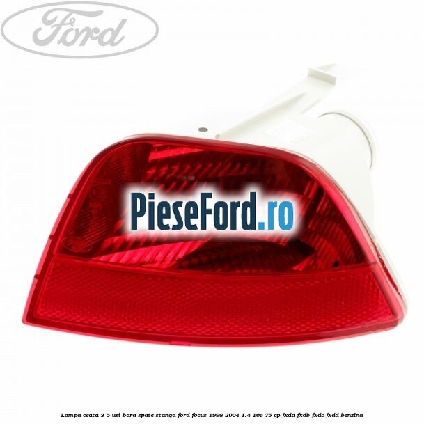 Lampa ceata 3/5 usi bara spate stanga Ford Focus 1998-2004 1.4 16V 75 cp Lampa ceata 3/5 usi bara spate stanga Ford Focus 1998-2004 1.4 16V 75 cp FXDA, FXDB, FXDC, FXDD benzina
