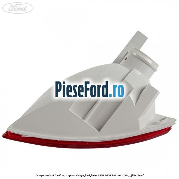 Lampa ceata 3/5 usi bara spate stanga Ford Focus 1998-2004 1.8 TDCi 100 cp Lampa ceata 3/5 usi bara spate stanga Ford Focus 1998-2004 1.8 TDCi 100 cp FFDA diesel