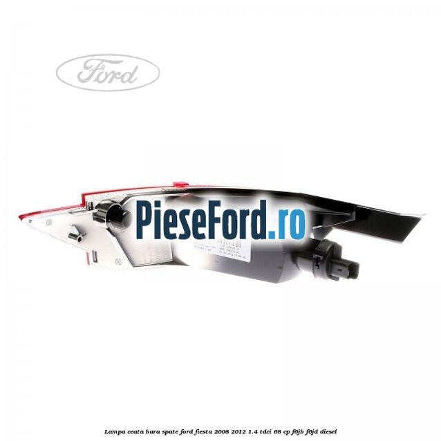 Lampa ceata bara spate Ford Fiesta 2008-2012 1.4 TDCi 68 cp Lampa ceata bara spate Ford Fiesta 2008-2012 1.4 TDCi 68 cp F6JB, F6JD diesel