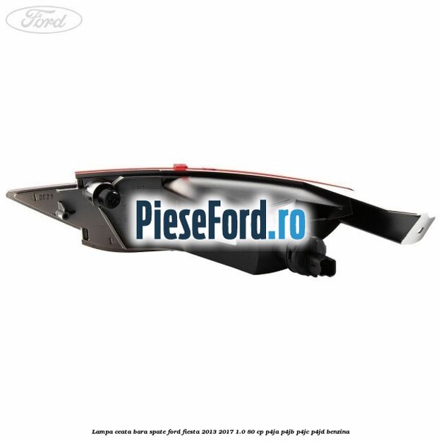 Lampa ceata bara spate Ford Fiesta 2013-2017 1.0 80 cp Lampa ceata bara spate Ford Fiesta 2013-2017 1.0 80 cp P4JA, P4JB, P4JC, P4JD benzina