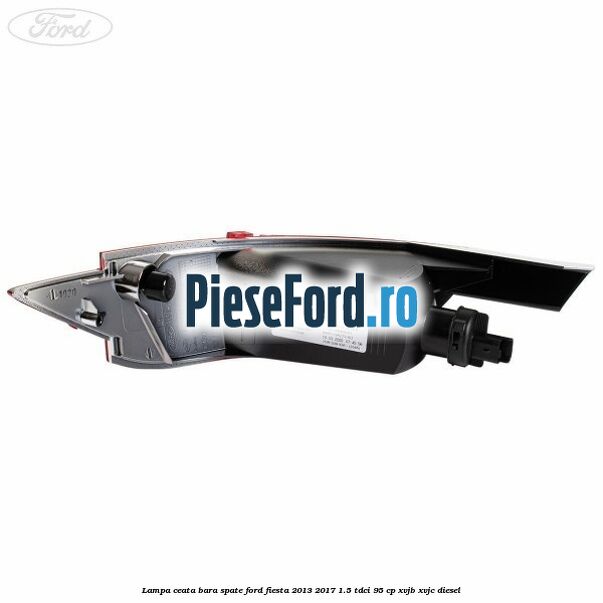 Lampa ceata bara spate Ford Fiesta 2013-2017 1.5 TDCi 95 cp XVJB, XVJC diesel