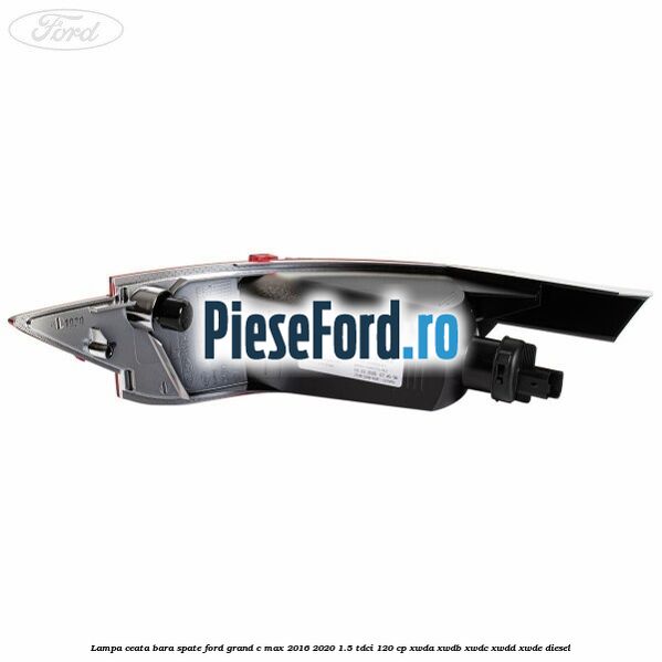 Lampa ceata bara spate Ford Grand C-Max 2016-2020 1.5 TDCi 120 cp Lampa ceata bara spate Ford Grand C-Max 2016-2020 1.5 TDCi 120 cp XWDA, XWDB, XWDC, XWDD, XWDE diesel