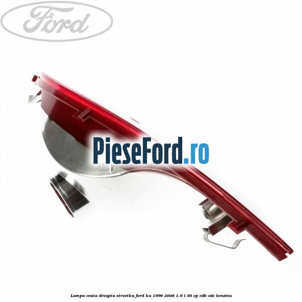 Lampa ceata dreapta StreetKa Ford Ka 1996-2008 1.6 i 95 cp CDB, CDC benzina