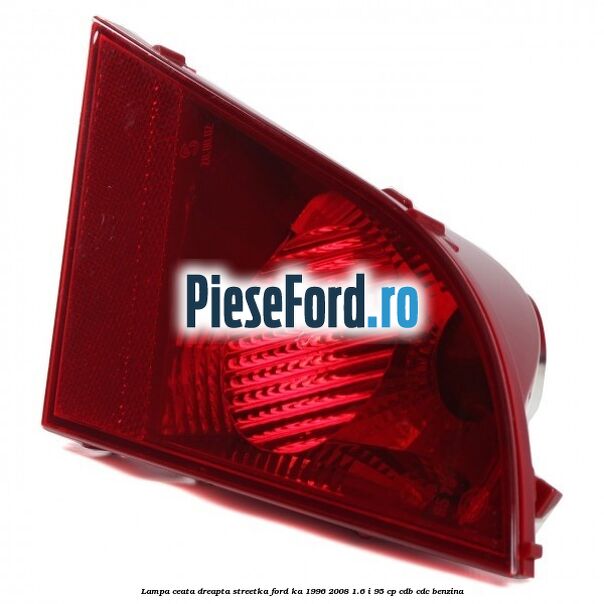 Lampa ceata dreapta StreetKa Ford Ka 1996-2008 1.6 i 95 cp CDB, CDC benzina