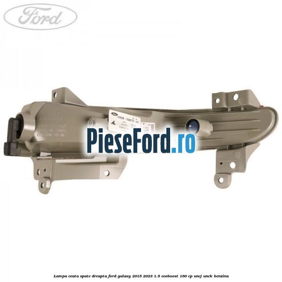 Lampa ceata spate dreapta Ford Galaxy 2015-2023 1.5 EcoBoost 160 cp Lampa ceata spate dreapta Ford Galaxy 2015-2023 1.5 EcoBoost 160 cp UNCJ, UNCK benzina