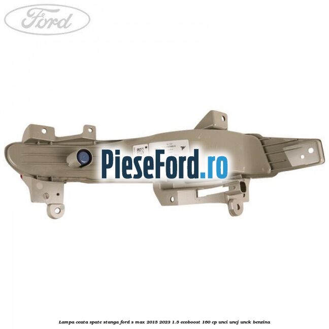 Lampa ceata spate stanga Ford S-Max 2015-2023 1.5 EcoBoost 160 cp Lampa ceata spate stanga Ford S-Max 2015-2023 1.5 EcoBoost 160 cp UNCI, UNCJ, UNCK benzina