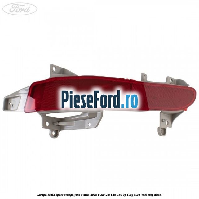Lampa ceata spate stanga Ford S-Max 2015-2023 2.0 TDCi 180 cp Lampa ceata spate stanga Ford S-Max 2015-2023 2.0 TDCi 180 cp T8CG, T8CH, T8CI, T8CJ diesel