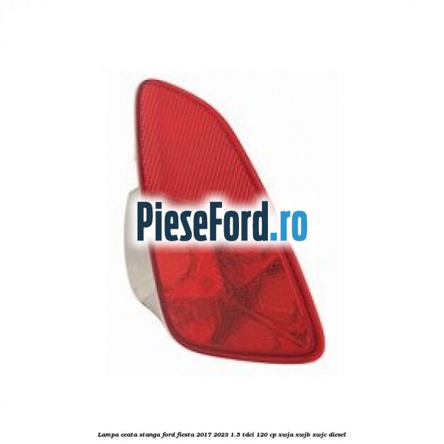 Lampa ceata stanga Ford Fiesta 2017-2023 1.5 TDCi 120 cp XWJA, XWJB, XWJC diesel