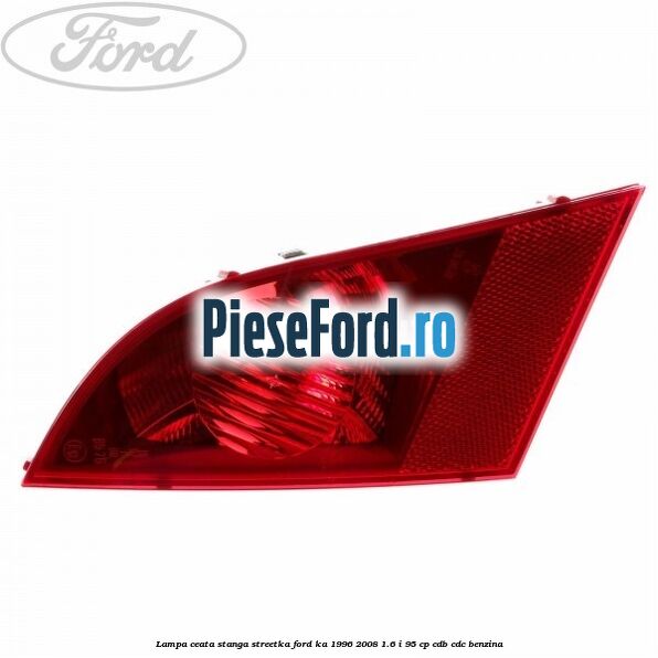 Lampa ceata stanga StreetKa Ford Ka 1996-2008 1.6 i 95 cp CDB, CDC benzina