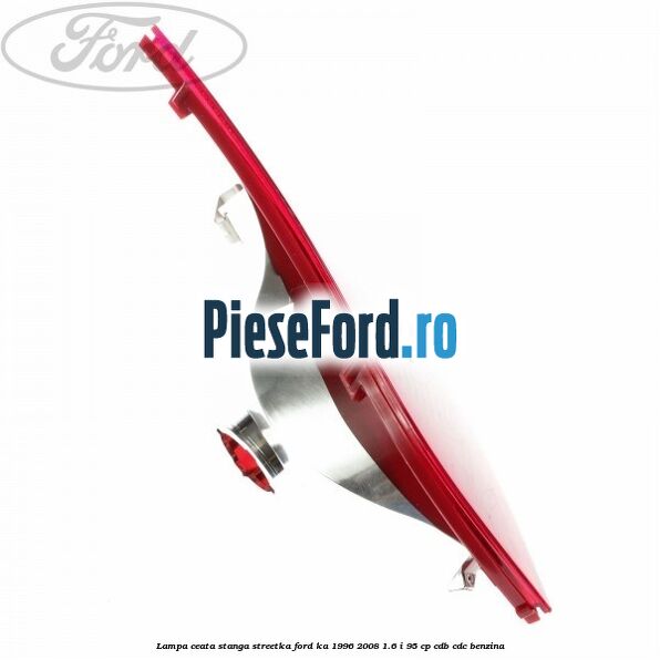 Lampa ceata stanga StreetKa Ford Ka 1996-2008 1.6 i 95 cp Lampa ceata stanga StreetKa Ford Ka 1996-2008 1.6 i 95 cp CDB, CDC benzina