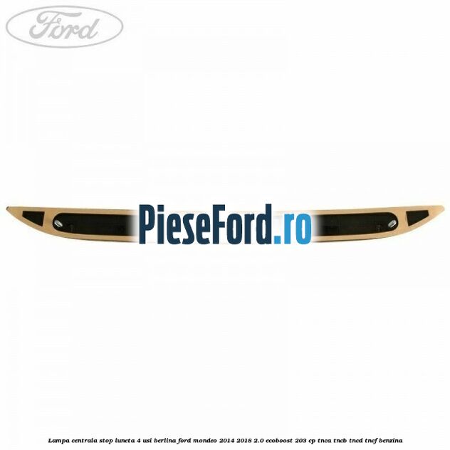 Lampa centrala stop luneta, 4 usi berlina Ford Mondeo 2014-2018 2.0 EcoBoost 203 cp TNCA, TNCB, TNCD, TNCF benzina
