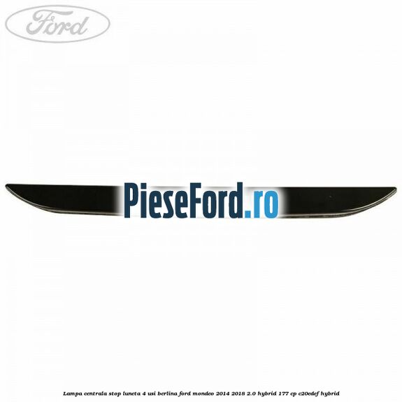Lampa centrala stop luneta, 4 usi berlina Ford Mondeo 2014-2018 2.0 Hybrid 177 cp C20EDEF hybrid